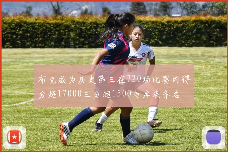 布克成为历史第三在720场比赛内得分超17000三分超1500与库表齐名